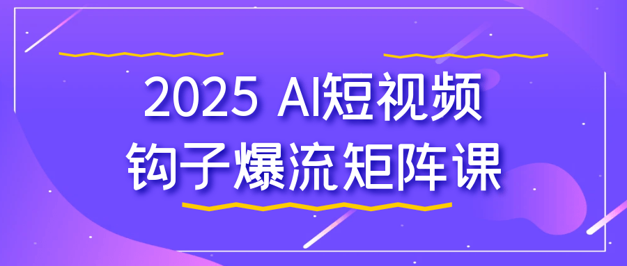 2025 AI短视频钩子爆流矩阵课-QQ沐编程